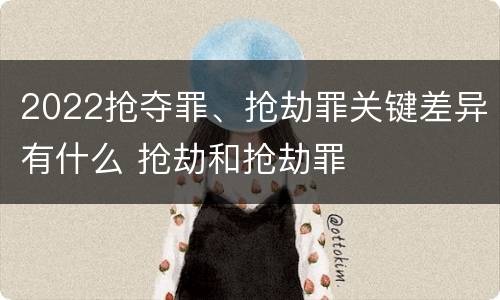 2022抢夺罪、抢劫罪关键差异有什么 抢劫和抢劫罪