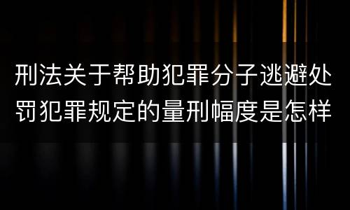 刑法关于帮助犯罪分子逃避处罚犯罪规定的量刑幅度是怎样的