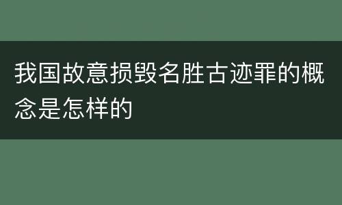 我国故意损毁名胜古迹罪的概念是怎样的