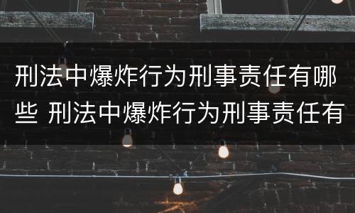 刑法中爆炸行为刑事责任有哪些 刑法中爆炸行为刑事责任有哪些规定