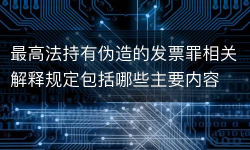 最高法持有伪造的发票罪相关解释规定包括哪些主要内容