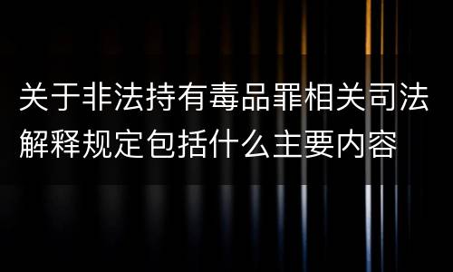 关于非法持有毒品罪相关司法解释规定包括什么主要内容