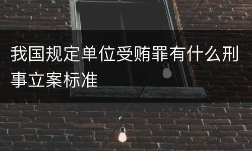 我国规定单位受贿罪有什么刑事立案标准