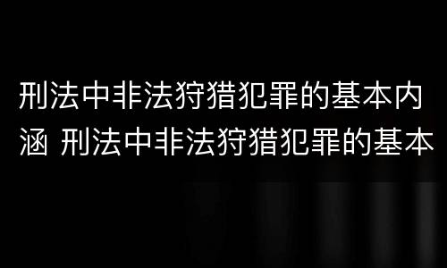 刑法中非法狩猎犯罪的基本内涵 刑法中非法狩猎犯罪的基本内涵是什么