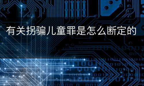 有关拐骗儿童罪是怎么断定的