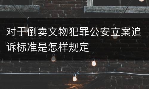 对于倒卖文物犯罪公安立案追诉标准是怎样规定