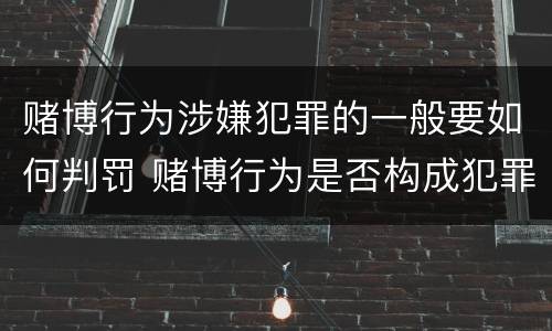 赌博行为涉嫌犯罪的一般要如何判罚 赌博行为是否构成犯罪