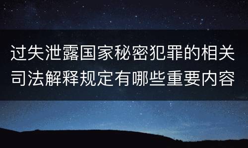 过失泄露国家秘密犯罪的相关司法解释规定有哪些重要内容