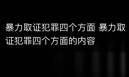 暴力取证犯罪四个方面 暴力取证犯罪四个方面的内容