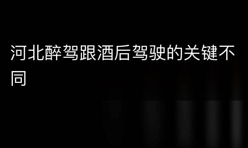 河北醉驾跟酒后驾驶的关键不同
