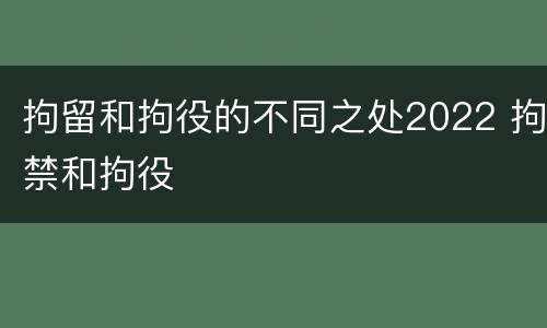 拘留和拘役的不同之处2022 拘禁和拘役