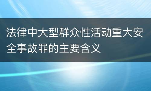 法律中大型群众性活动重大安全事故罪的主要含义