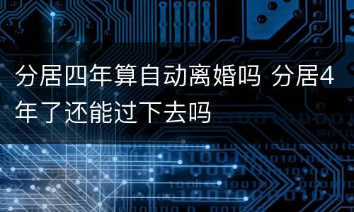 分居四年算自动离婚吗 分居4年了还能过下去吗