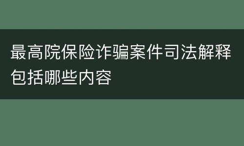 最高院保险诈骗案件司法解释包括哪些内容