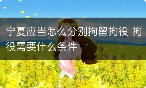 宁夏应当怎么分别拘留拘役 拘役需要什么条件