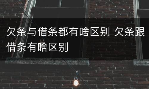 欠条与借条都有啥区别 欠条跟借条有啥区别