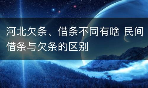 河北欠条、借条不同有啥 民间借条与欠条的区别
