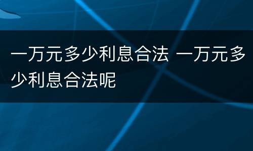 一万元多少利息合法 一万元多少利息合法呢