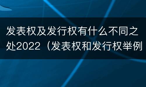 发表权及发行权有什么不同之处2022（发表权和发行权举例）