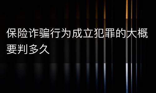 保险诈骗行为成立犯罪的大概要判多久