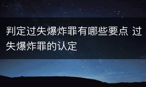 判定过失爆炸罪有哪些要点 过失爆炸罪的认定