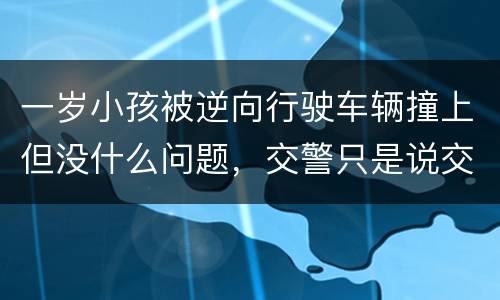 一岁小孩被逆向行驶车辆撞上但没什么问题，交警只是说交通意外这合法吗