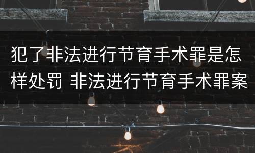 犯了非法进行节育手术罪是怎样处罚 非法进行节育手术罪案例