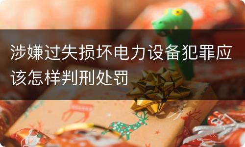 涉嫌过失损坏电力设备犯罪应该怎样判刑处罚