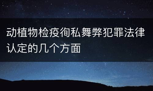 动植物检疫徇私舞弊犯罪法律认定的几个方面