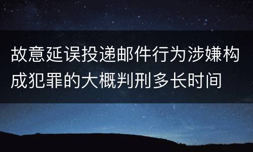 故意延误投递邮件行为涉嫌构成犯罪的大概判刑多长时间