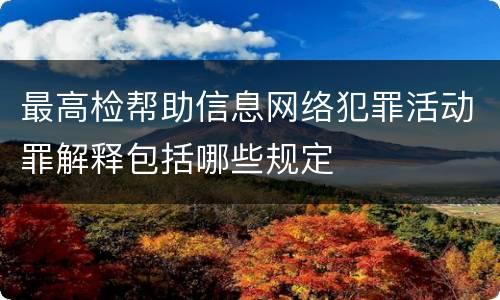 最高检帮助信息网络犯罪活动罪解释包括哪些规定