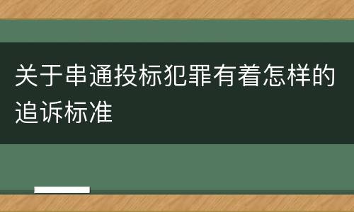 关于串通投标犯罪有着怎样的追诉标准