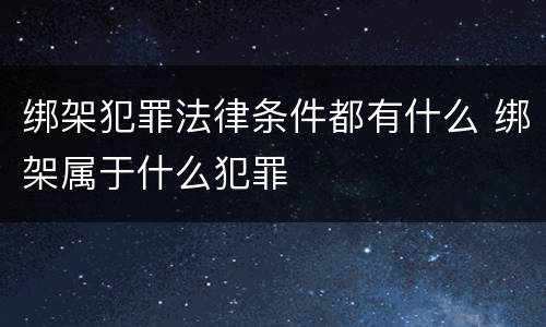 绑架犯罪法律条件都有什么 绑架属于什么犯罪