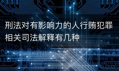刑法对有影响力的人行贿犯罪相关司法解释有几种