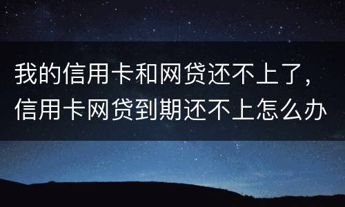 我的信用卡和网贷还不上了，信用卡网贷到期还不上怎么办