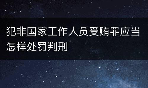 犯非国家工作人员受贿罪应当怎样处罚判刑