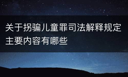 关于拐骗儿童罪司法解释规定主要内容有哪些