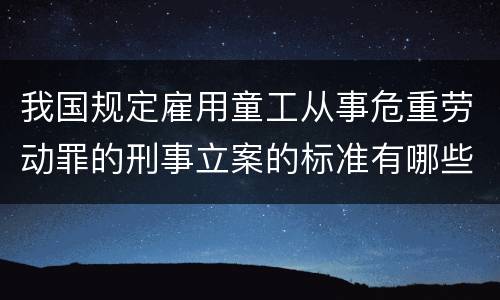 我国规定雇用童工从事危重劳动罪的刑事立案的标准有哪些