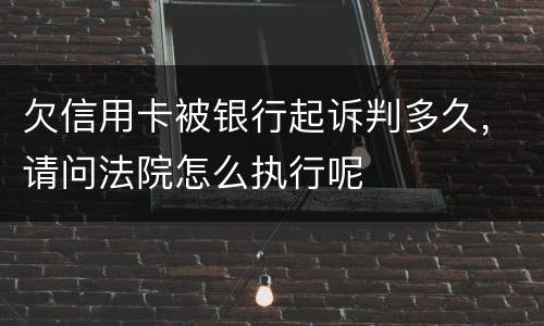 欠信用卡被银行起诉判多久，请问法院怎么执行呢