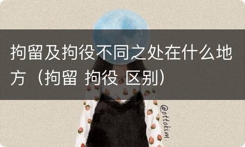 拘留及拘役不同之处在什么地方（拘留 拘役 区别）