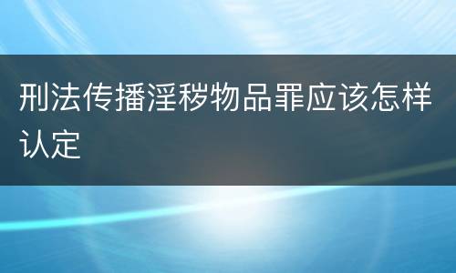 刑法传播淫秽物品罪应该怎样认定