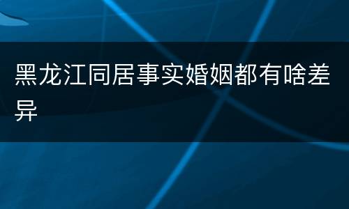 黑龙江同居事实婚姻都有啥差异