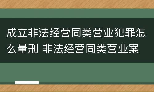 成立非法经营同类营业犯罪怎么量刑 非法经营同类营业案