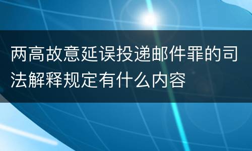 两高故意延误投递邮件罪的司法解释规定有什么内容