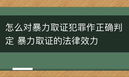 怎么对暴力取证犯罪作正确判定 暴力取证的法律效力