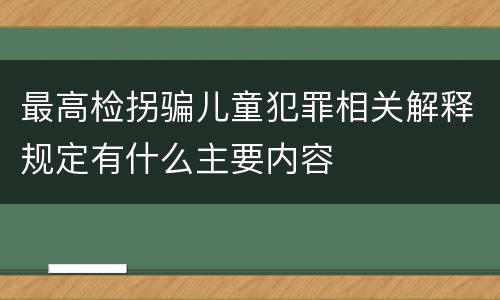 最高检拐骗儿童犯罪相关解释规定有什么主要内容