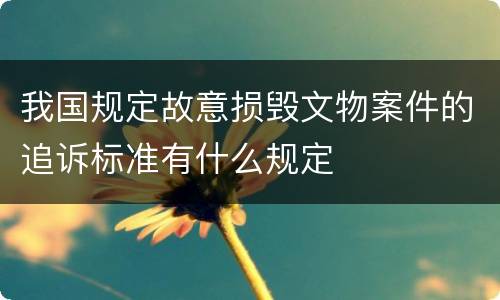 我国规定故意损毁文物案件的追诉标准有什么规定