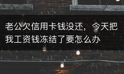 老公欠信用卡钱没还，今天把我工资钱冻结了要怎么办