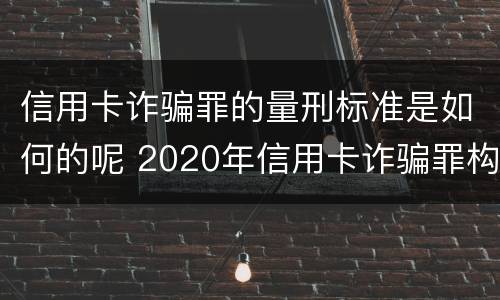 信用卡诈骗罪的量刑标准是如何的呢 2020年信用卡诈骗罪构成要件