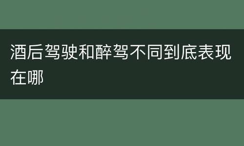 酒后驾驶和醉驾不同到底表现在哪